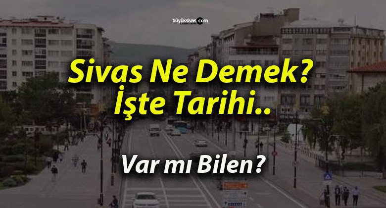 Sivas: İsminin Kökeni ve Tarihi Derinliği