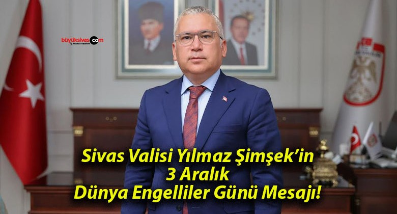 Sivas Valisi Yılmaz Şimşek’in 3 Aralık Dünya Engelliler Günü Mesajı!